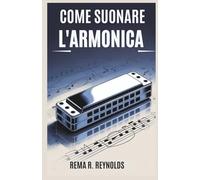 COME SUONARE L'ARMONICA: Una guida passo passo per imparare l'armonica, suonare canzoni e padroneggiare le tecniche di base con facilità