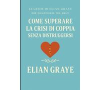 Come superare la crisi di coppia senza distruggersi (Le guide di Elian Graye)