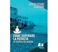 Come superare la perdita. In viaggio col Buddha (Ostinati e contrari)