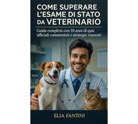 Come Superare l'Esame di Stato da Veterinario: Guida Completa con 10 Anni di Quiz Ufficiali Commentati e Strategie Vincenti
