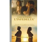 COME SUPERARE L'INFEDELTA': Strategie per la regolazione emotiva, guarigione e il ripristino nelle relazioni
