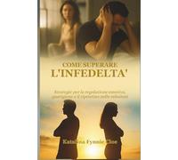 COME SUPERARE L'INFEDELTA': Strategie per la regolazione emotiva, guarigione e il ripristino nelle relazioni