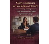 Come superare un colloquio di lavoro: Cosa valutano davvero i selezionatori e quali errori portano all’esclusione e come presentarsi in modo efficace per essere scelti