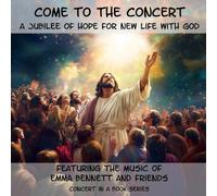 Come to The Concert: A Jubilee of Hope for New Life with God (Concerts in a Book)