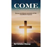 Come to the Cross: Seven eyewitness accounts of the crucifixion and resurrection of Jesus