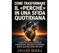 COME TRASFORMARE IL «PERCHɻ IN UNA SFIDA QUOTIDIANA: Costruisci il tuo sistema di motivazione. Mantieni il serbatoio pieno quando conta davvero.