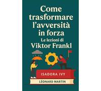 Come trasformare l’avversità in forza - Le lezioni di Viktor Frankl