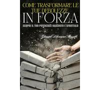 COME TRASFORMARE LE TUE DEBOLEZZE IN FORZA: Scopri il tuo potenziale nascosto e sfruttalo