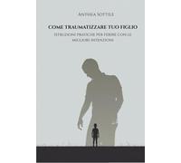 Come traumatizzare tuo figlio: Manuale (ironico) di Pedagogia al contrario