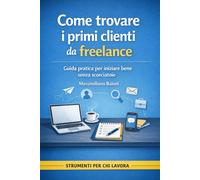 Come trovare i primi clienti da freelance: Guida pratica per iniziare bene senza scorciatoie (Strumenti per chi lavora)