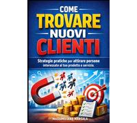 COME TROVARE NUOVI CLIENTI. Strategie pratiche per attirare persone interessate al tuo prodotto o servizio. (RICCHEZZA VERA)