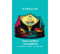 COME UCCIDERE IL PRESIDENTE: (E GODERE COME UN PORCO)