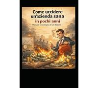 Come uccidere un azienda sana in pochi anni: Manuale di Ingegneria Esistenziale per Uomini di Zappa.