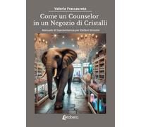 Come un counselor in un negozio di cristalli. Manuale di sopravvivenza per elefanti emotivi