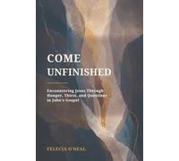 Come Unfinished: Encountering Jesus Through Hunger, Thirst, and Questions in John’s Gospel