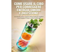Come usare il cibo per correggere energia, umore e digestione: Un metodo pratico ispirato all’Ayurveda per scegliere cosa mangiare in base a come ti senti oggi