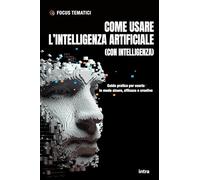 Come usare l’intelligenza artificiale (con intelligenza): Guida pratica per usarla in modo sicuro, efficace e creativo (Focus tematici)