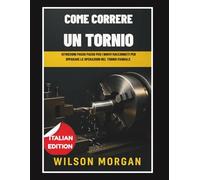 Come usare un tornio: Istruzioni passo passo per i nuovi macchinisti che vogliono imparare a lavorare con il tornio manuale