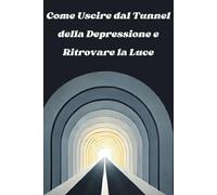 Come uscire dal Tunnel della depressione e ritrovare la luce