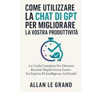 COME UTILIZZARE LA CHAT DI GPT PER MIGLIORARE LA VOSTRA PRODUTTIVITÀ: La guida completa per ottenere risultati rapidi senza essere un esperto di intelligenza artificiale! (come usare chatgpt)