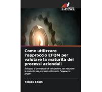 Come utilizzare l'approccio EFQM per valutare la maturità dei processi aziendali: Sviluppo di un metodo di valutazione per misurare la maturità dei processi utilizzando l'approccio EFQM
