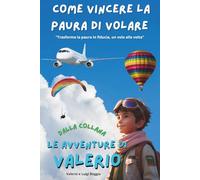 Come vincere la paura di volare in aereo (e non solo!): Guida rasserenante e divertente per superare l’ansia del volo con i consigli di Valerio (Le avventure di Valerio)