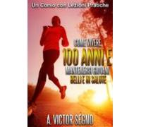 Come Vivere 100 Anni E Mantenersi Giovani Belli E In Salute (ebook)