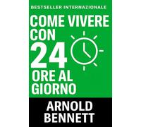 Come Vivere Con 24 Ore Al Giorno: Pdroneggia Il Tuo Tempo e Trasforma La Tua Vita (Condotta di Vita e Crescita Personale)
