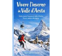 Come vivere l'inverno in Valle d'Aosta: Guida completa per come passare al meglio la stagione invernale in valle d’Aosta con informazione sulla valle ... e le piste per adulti, ragazzi e bambini