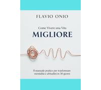 Come Vivere una Vita Migliore: Cambia la tua vita in 30 giorni sviluppando mentalità positiva, abitudini efficaci e autodisciplina