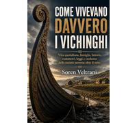 Come vivevano davvero i Vichinghi: Vita quotidiana, famiglie, fattorie, commerci, leggi e credenze della società norrena oltre il mito