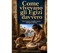Come vivevano gli Egizi davvero: Case, mestieri, famiglie e potere nell’Egitto del Nilo
