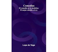 Comedias: El Remedio En La Desdicha; El Mejor Alcalde, El Rey