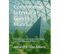 Comencemos la tercera Guerra Mundial: Una propuesta a la solución del cambio climático y otras 9 posibles causas de extinciones.: 1 (Versión 1.0 del ... para evitar la extinción de la Raza Humana.)