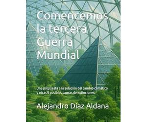 Comencemos la tercera Guerra Mundial: Una propuesta a la solución del cambio climático y otras 9 posibles causas de extinciones. (Versión 1.0 del proyecto para evitar la extinción de la Raza Humana.)