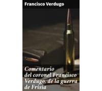 Comentario Del Coronel Francisco Verdugo De La Guerra De Frisia (ebook