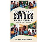 Comenzando con Dios: Escuela Dominical (Clase Bíblica Dominical Para Jóvenes Y Adultos)