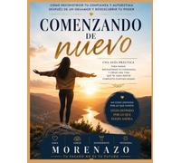 Comenzando De Nuevo: Cómo superar las dificultades, fortalecer tu auto-estima, recuperar la confianza y transformar tu vida paso a paso