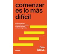 Comenzar es lo más difícil: Cómo iniciar algo realmente nuevo cuando no tienes recursos, contactos ni garantías (Fundadores: Tres etapas esenciales ... empresa en condiciones reales, no ideales)