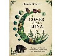Comer con la Luna: Recupera tu vitalidad conectando tu alimentación con la sabiduría lunar