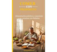 COMER CON PROPÓSITO: Alimentación práctica y consciente para personas con diabetes (Bienestar integral con diabetes. de Elias Dominguez")