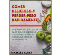 Comer delicioso y perder peso rápidamente: Descubra recetas secretas para comer delicioso y adelgazar rápido - Consejos rápidos para empezar