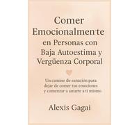 Comer Emocionalmente en Personas con Baja Autoestima y Vergüenza Corporal: Un camino de sanación para dejar de comer tus emociones y comenzar a amarte a ti mismo