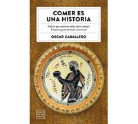 Comer es un historia. Todo lo que usted no sabía (pero comía). Un apasionante paseo gastronómico | Óscar Caballero