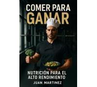 Comer Para Ganar: Nutrición Para El Alto Rendimiento (ebook)