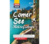 COMER SEE REISEFÜHRER 2025-2026: Entdecken Sie Norditaliens Juwel mit malerischen Routen, Boutique-Hotels, Tagesausflügen und verborgenen Schätzen