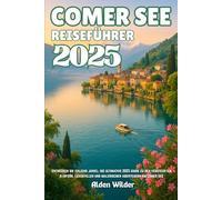 COMER SEE REISEFÜHRER 2025: entdecken sie italiens juwel: die ultimative 2025 guige zu den versteckten dörfern, luxusvillen und malerischen abenteuern am comer see