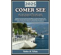 COMER SEE REISEFÜHRER 2025: Von Bellagio nach Varenna und darüber hinaus: Eine Reise durch die Landschaften, das Essen, die Kultur und die Erlebnisse ... Whites ultimative Reise- und Touristenführer)