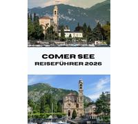 COMER SEE REISEFÜHRER 2026: Entdecken Sie die Highlights des Comer Sees in Italien: Top-Sehenswürdigkeiten, lokale Erlebnisse und Insidertipps für eine unvergessliche Reise (Journeys Made Simple)