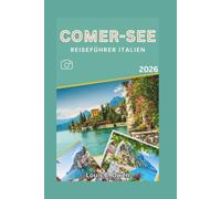 COMER-SEE REISEFÜHRER ITALIEN 2026: Entdecken Sie Bellagio, Varenna, die Stadt Como, versteckte Dörfer und die wichtigsten Routen für eine perfekte Reise (Local Lens)